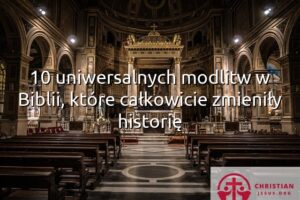 10 uniwersalnych modlitw w Biblii, które całkowicie zmieniły historię