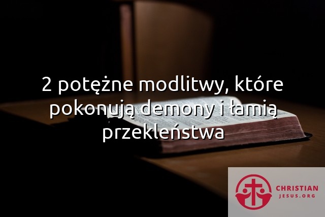 2 potężne modlitwy, które pokonują demony i łamią przekleństwa