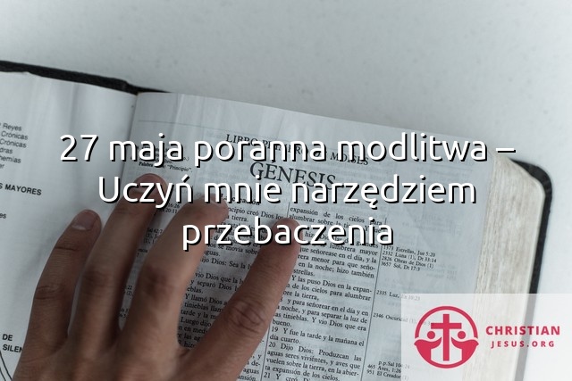 27 maja poranna modlitwa – Uczyń mnie narzędziem przebaczenia
