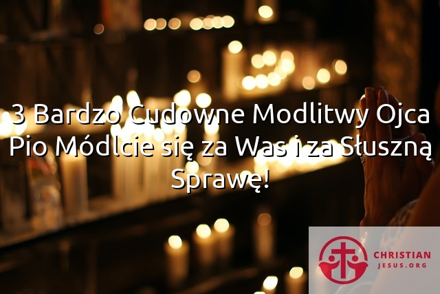 3 Bardzo Cudowne Modlitwy Ojca Pio Módlcie się za Was i za Słuszną Sprawę!