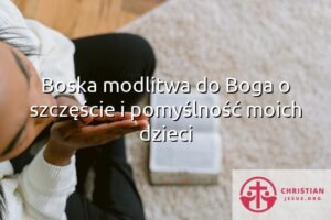 Boska modlitwa do Boga o szczęście i pomyślność moich dzieci