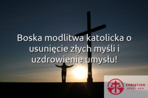 Boska modlitwa katolicka o usunięcie złych myśli i uzdrowienie umysłu!