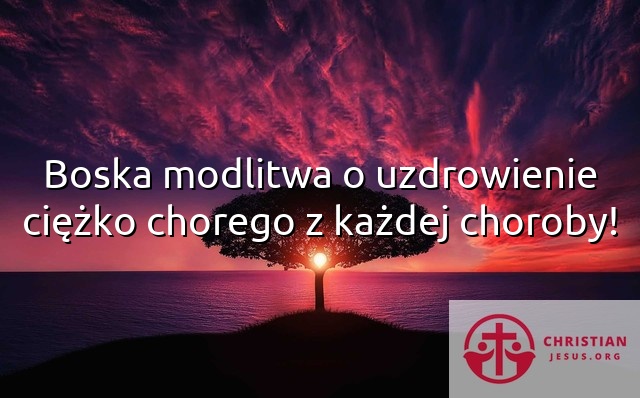 Boska modlitwa o uzdrowienie ciężko chorego z każdej choroby!