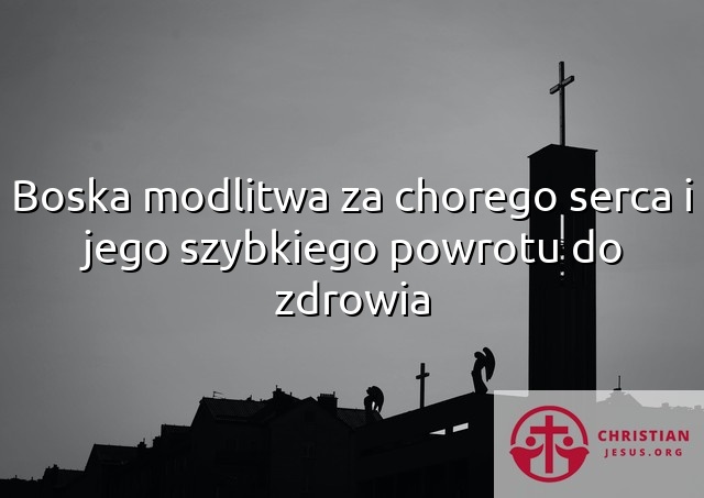 Boska modlitwa za chorego serca i jego szybkiego powrotu do zdrowia