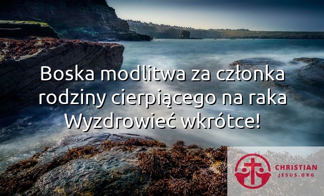 Boska modlitwa za członka rodziny cierpiącego na raka Wyzdrowieć wkrótce!