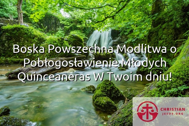 Boska Powszechna Modlitwa o Pobłogosławienie Młodych Quinceaneras W Twoim dniu!