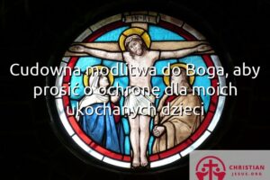 Cudowna modlitwa do Boga, aby prosić o ochronę dla moich ukochanych dzieci