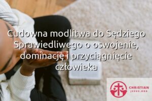Cudowna modlitwa do Sędziego Sprawiedliwego o oswojenie, dominację i przyciągnięcie człowieka
