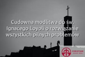 Cudowna modlitwa do św. Ignacego Loyoli o rozwiązanie wszystkich pilnych problemów
