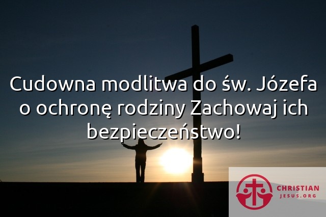 Cudowna modlitwa do św. Józefa o ochronę rodziny Zachowaj ich bezpieczeństwo!