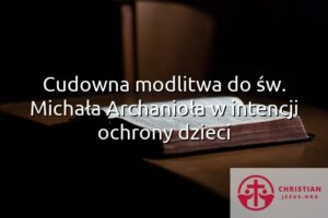 Cudowna modlitwa do św. Michała Archanioła w intencji ochrony dzieci