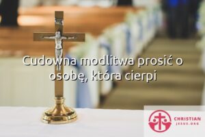 Cudowna modlitwa prosić o osobę, która cierpi