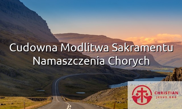 Cudowna Modlitwa Sakramentu Namaszczenia Chorych
