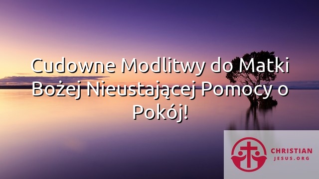 Cudowne Modlitwy do Matki Bożej Nieustającej Pomocy o Pokój!