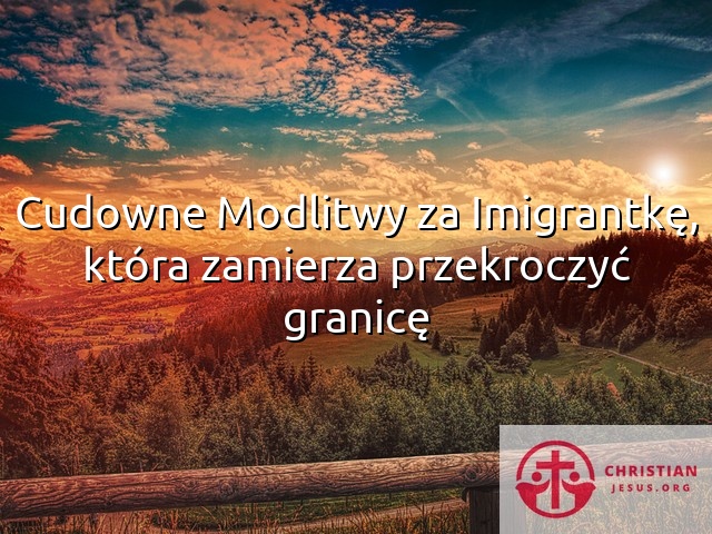 Cudowne Modlitwy za Imigrantkę, która zamierza przekroczyć granicę