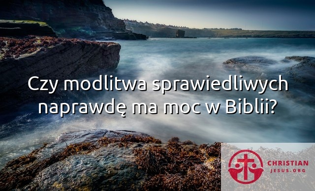 Czy modlitwa sprawiedliwych naprawdę ma moc w Biblii?
