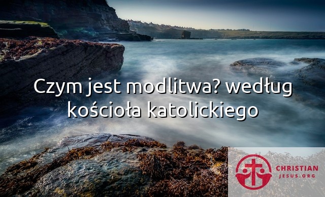 Czym jest modlitwa? według kościoła katolickiego