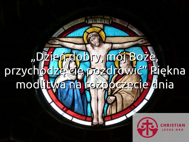 „Dzień dobry, mój Boże, przychodzę cię pozdrowić” Piękna modlitwa na rozpoczęcie dnia