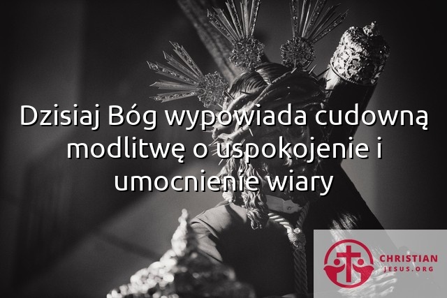 Dzisiaj Bóg wypowiada cudowną modlitwę o uspokojenie i umocnienie wiary