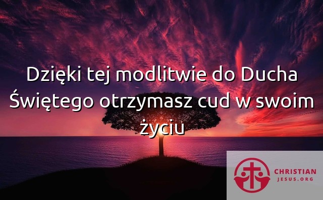 Dzięki tej modlitwie do Ducha Świętego otrzymasz cud w swoim życiu