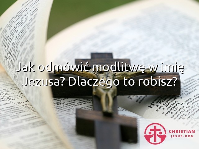 Jak odmówić modlitwę w imię Jezusa? Dlaczego to robisz?