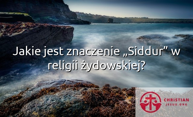Jakie jest znaczenie „Siddur” w religii żydowskiej?