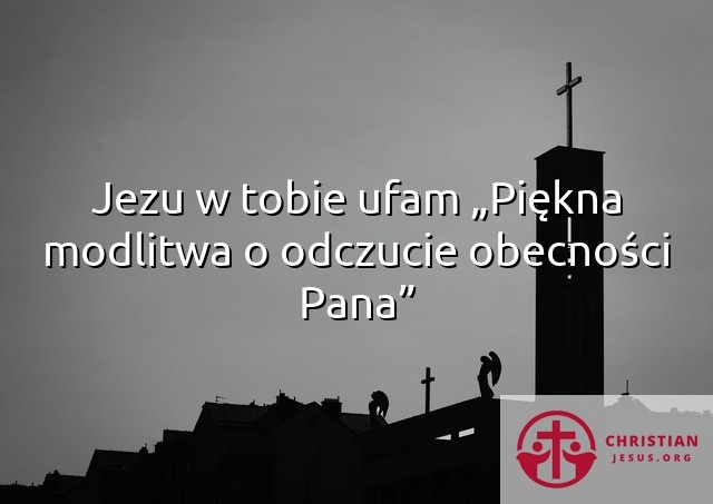 Jezu w tobie ufam „Piękna modlitwa o odczucie obecności Pana”