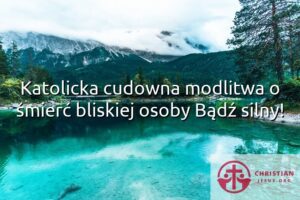 Katolicka cudowna modlitwa o śmierć bliskiej osoby Bądź silny!