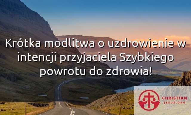 Krótka modlitwa o uzdrowienie w intencji przyjaciela Szybkiego powrotu do zdrowia!