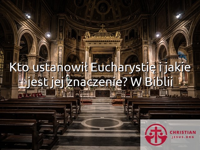 Kto ustanowił Eucharystię i jakie jest jej znaczenie? W Biblii