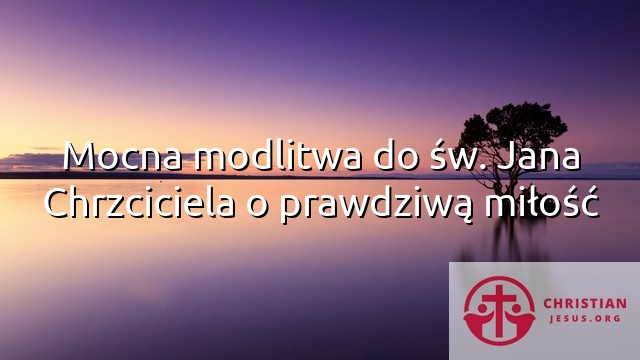 Mocna modlitwa do św. Jana Chrzciciela o prawdziwą miłość