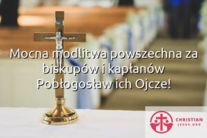 Mocna modlitwa powszechna za biskupów i kapłanów Pobłogosław ich Ojcze!