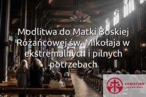 Modlitwa do Matki Boskiej Różańcowej św. Mikołaja w ekstremalnych i pilnych potrzebach