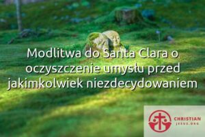 Modlitwa do Santa Clara o oczyszczenie umysłu przed jakimkolwiek niezdecydowaniem