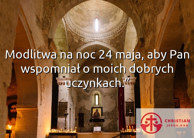 Modlitwa na noc 24 maja, aby Pan wspomniał o moich dobrych uczynkach.”