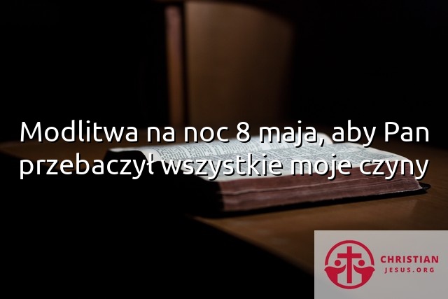 Modlitwa na noc 8 maja, aby Pan przebaczył wszystkie moje czyny