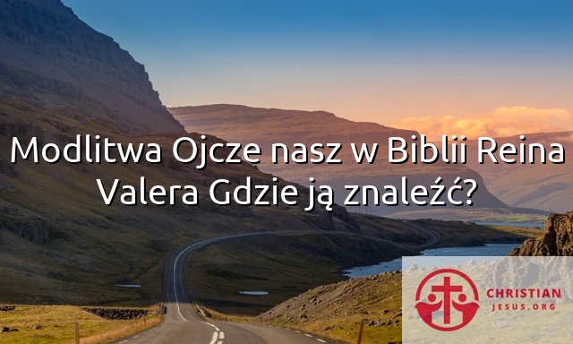 Modlitwa Ojcze nasz w Biblii Reina Valera Gdzie ją znaleźć?