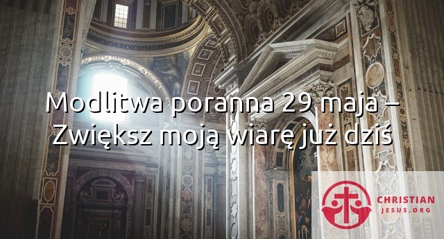 Modlitwa poranna 29 maja – Zwiększ moją wiarę już dziś