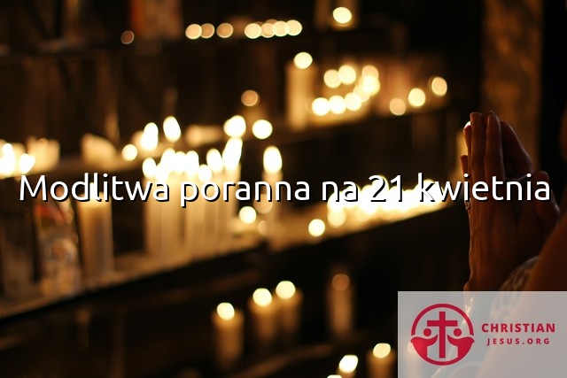 Modlitwa poranna na 21 kwietnia