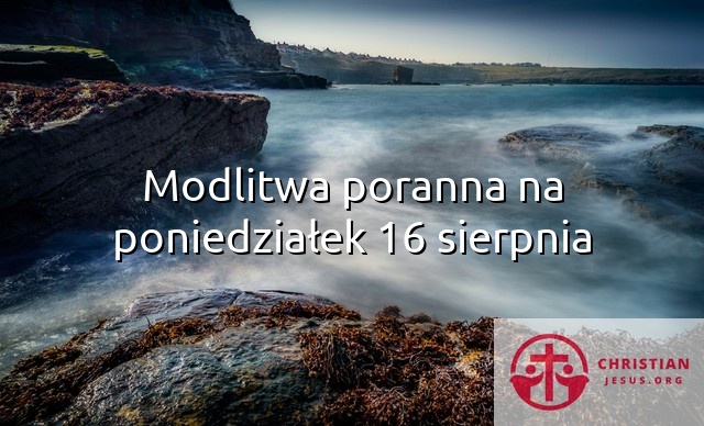 Modlitwa poranna na poniedziałek 16 sierpnia