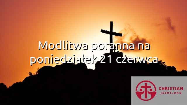 Modlitwa poranna na poniedziałek 21 czerwca