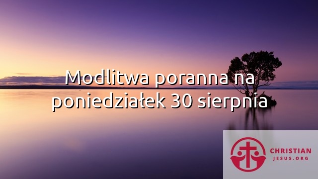 Modlitwa poranna na poniedziałek 30 sierpnia