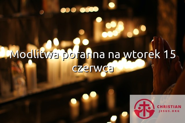 Modlitwa poranna na wtorek 15 czerwca
