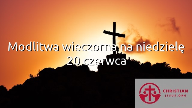 Modlitwa wieczorna na niedzielę 20 czerwca