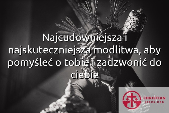 Najcudowniejsza i najskuteczniejsza modlitwa, aby pomyśleć o tobie i zadzwonić do ciebie