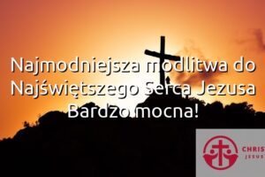 Najmodniejsza modlitwa do Najświętszego Serca Jezusa Bardzo mocna!