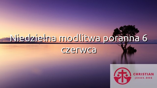 Niedzielna modlitwa poranna 6 czerwca
