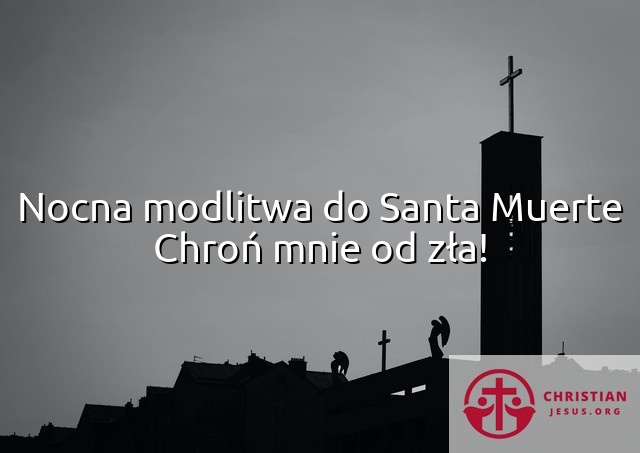 Nocna modlitwa do Santa Muerte Chroń mnie od zła!