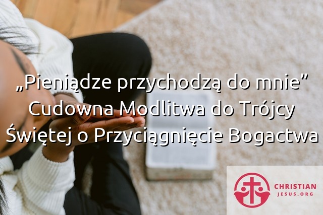 „Pieniądze przychodzą do mnie” Cudowna Modlitwa do Trójcy Świętej o Przyciągnięcie Bogactwa