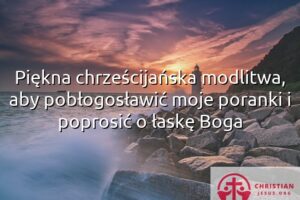 Piękna chrześcijańska modlitwa, aby pobłogosławić moje poranki i poprosić o łaskę Boga